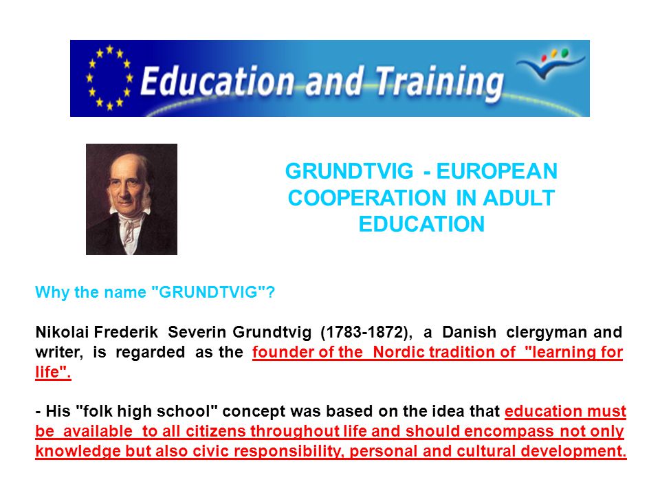 GRUNDTVIG - EUROPEAN COOPERATION IN ADULT EDUCATION Why the name GRUNDTVIG .