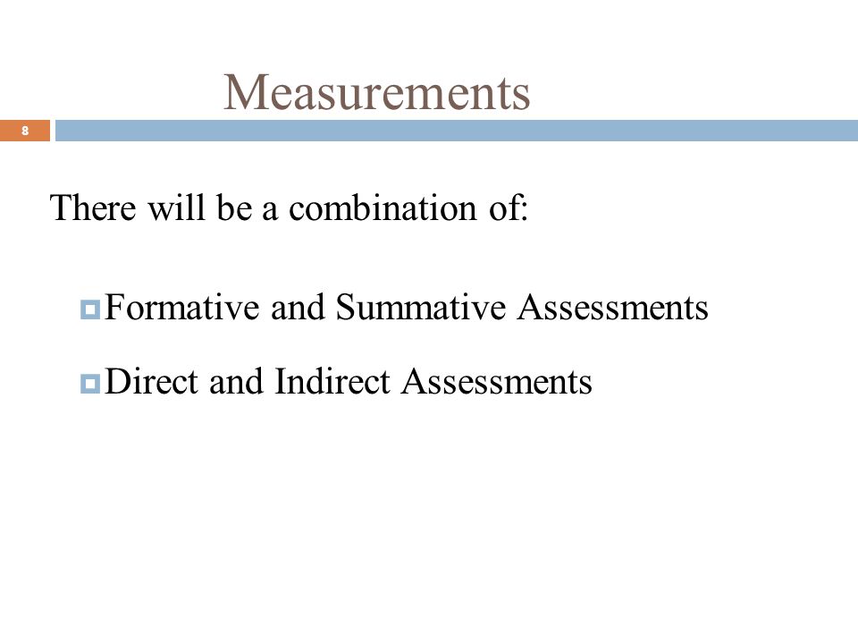 Measurements 8 There will be a combination of: Formative and Summative Assessments Direct and Indirect Assessments