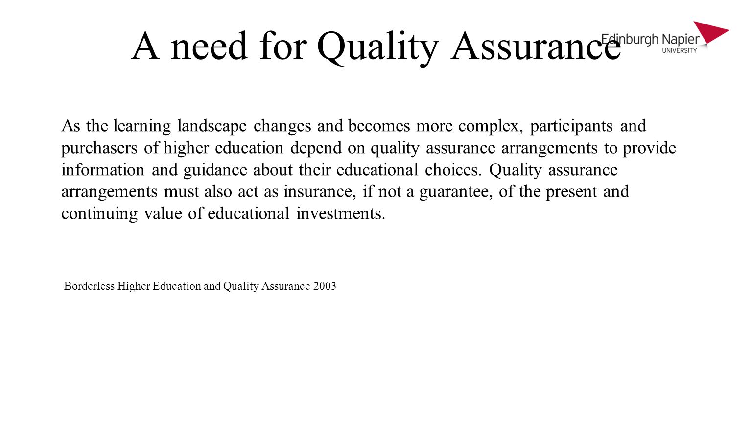 A need for Quality Assurance As the learning landscape changes and becomes more complex, participants and purchasers of higher education depend on quality assurance arrangements to provide information and guidance about their educational choices.