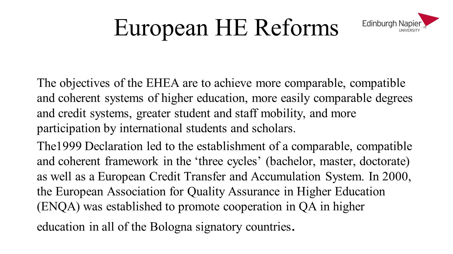European HE Reforms The objectives of the EHEA are to achieve more comparable, compatible and coherent systems of higher education, more easily comparable degrees and credit systems, greater student and staff mobility, and more participation by international students and scholars.