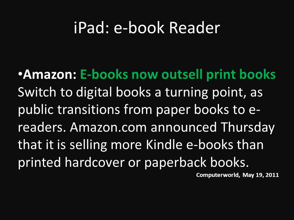 iPad: e-book Reader Amazon: E-books now outsell print books Switch to digital books a turning point, as public transitions from paper books to e- readers.