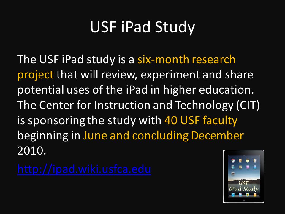 USF iPad Study The USF iPad study is a six-month research project that will review, experiment and share potential uses of the iPad in higher education.