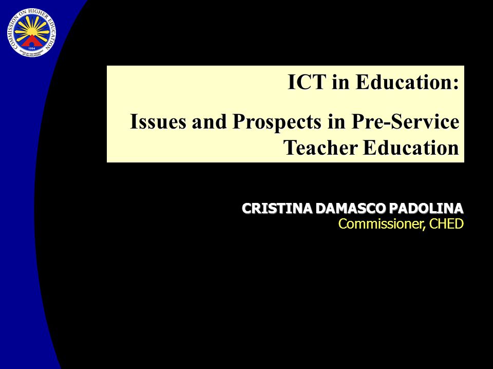 CRISTINA DAMASCO PADOLINA Commissioner, CHED ICT in Education: Issues and Prospects in Pre-Service Teacher Education