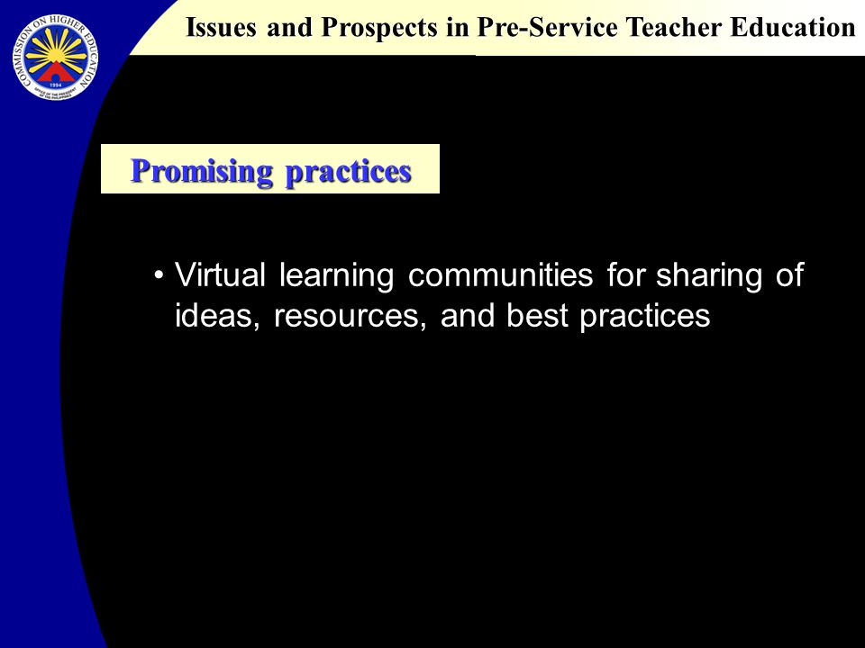 Issues and Prospects in Pre-Service Teacher Education Promising practices Virtual learning communities for sharing of ideas, resources, and best practices