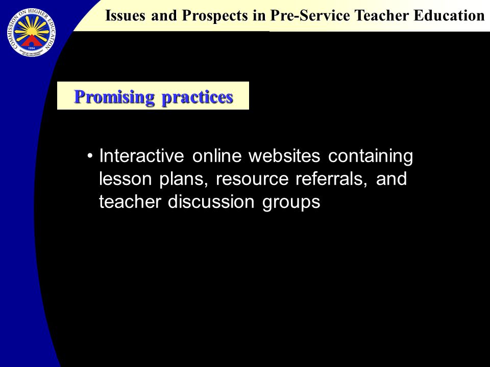 Issues and Prospects in Pre-Service Teacher Education Promising practices Interactive online websites containing lesson plans, resource referrals, and teacher discussion groups