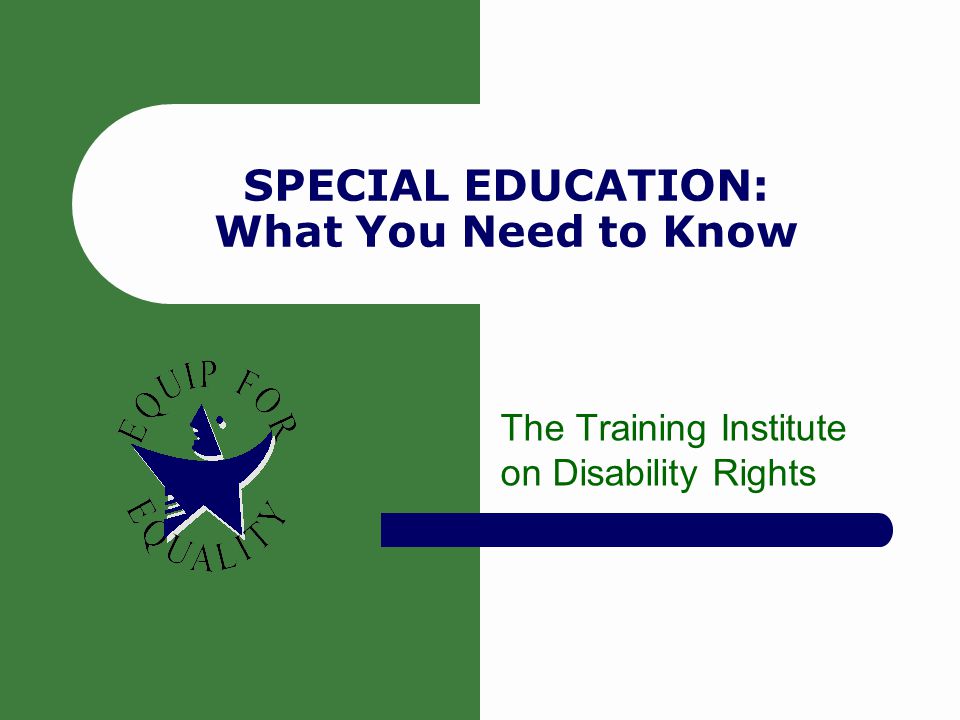 SPECIAL EDUCATION: What You Need to Know The Training Institute on Disability Rights