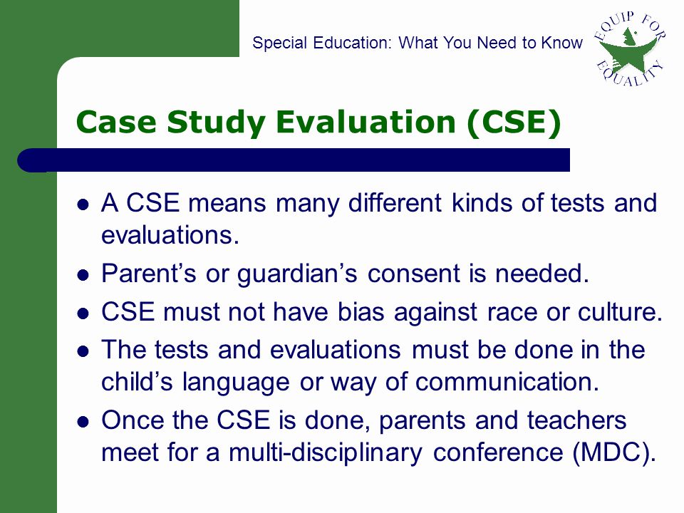 Special Education: What You Need to Know 9 Case Study Evaluation (CSE) A CSE means many different kinds of tests and evaluations.