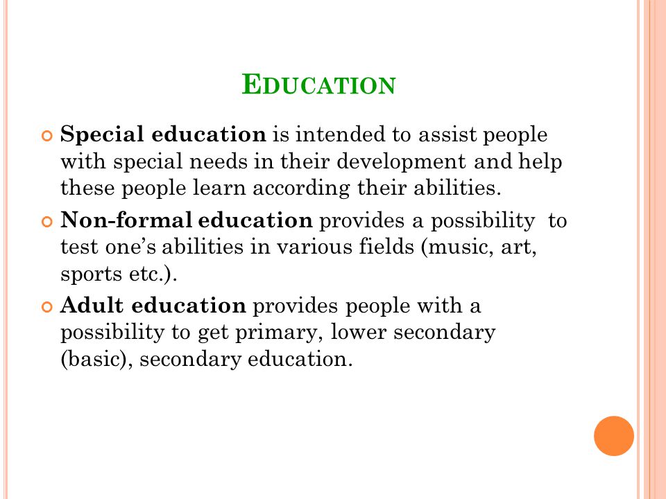 E DUCATION Special education is intended to assist people with special needs in their development and help these people learn according their abilities.