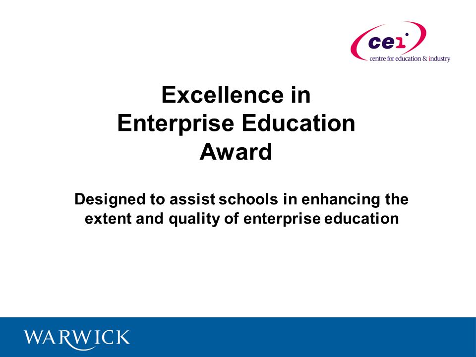 Excellence in Enterprise Education Award Designed to assist schools in enhancing the extent and quality of enterprise education