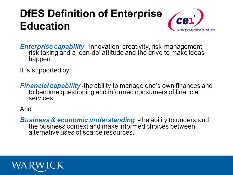 DfES Definition of Enterprise Education Enterprise capability - innovation, creativity, risk-management, risk taking and a can-do attitude and the drive to make ideas happen.