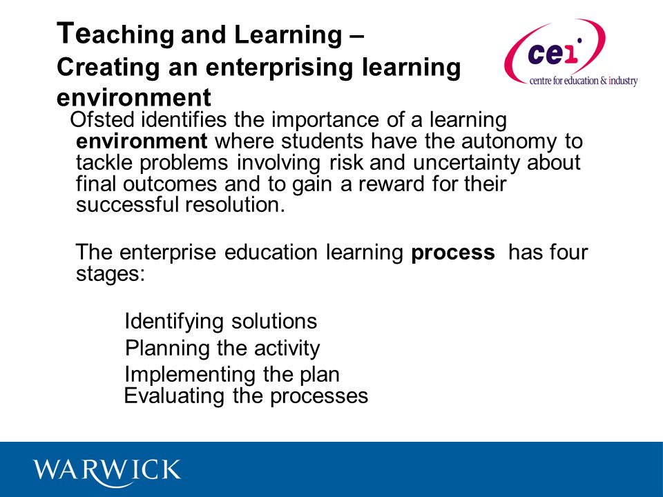 Te aching and Learning – Creating an enterprising learning environment Ofsted identifies the importance of a learning environment where students have the autonomy to tackle problems involving risk and uncertainty about final outcomes and to gain a reward for their successful resolution.