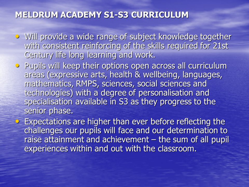 MELDRUM ACADEMY S1-S3 CURRICULUM Will provide a wide range of subject knowledge together with consistent reinforcing of the skills required for 21st Century life long learning and work.