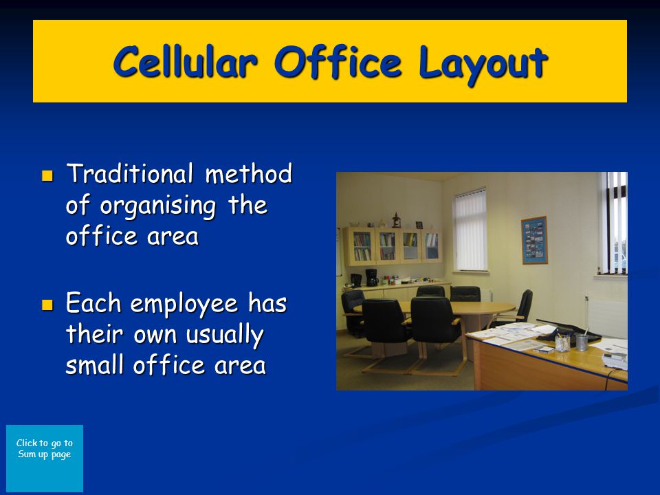 Click to go to Sum up page Cellular Office Layout Traditional method of organising the office area Traditional method of organising the office area Each employee has their own usually small office area Each employee has their own usually small office area