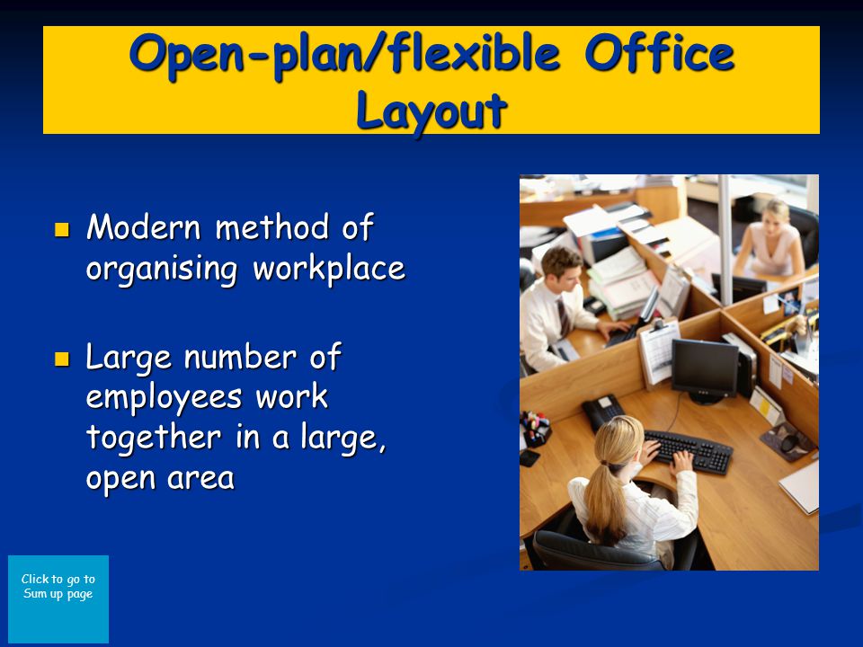 Click to go to Sum up page Open-plan/flexible Office Layout Modern method of organising workplace Modern method of organising workplace Large number of employees work together in a large, open area Large number of employees work together in a large, open area