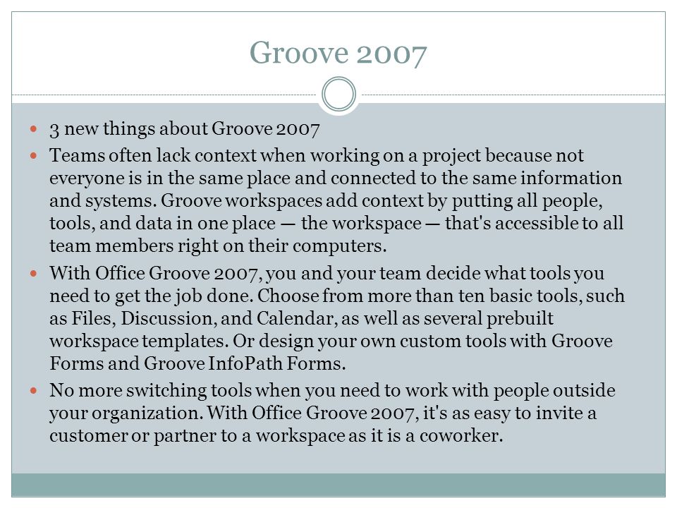 Groove new things about Groove 2007 Teams often lack context when working on a project because not everyone is in the same place and connected to the same information and systems.
