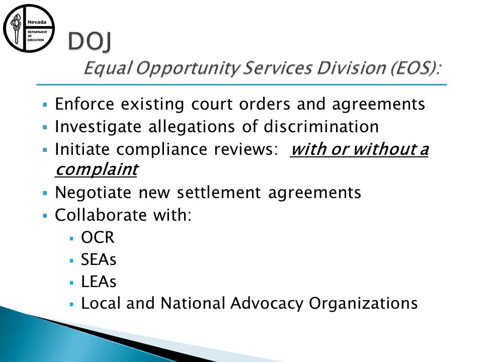 Enforce existing court orders and agreements Investigate allegations of discrimination Initiate compliance reviews: with or without a complaint Negotiate new settlement agreements Collaborate with: OCR SEAs LEAs Local and National Advocacy Organizations