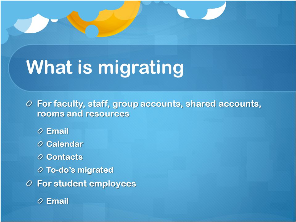 What is migrating For faculty, staff, group accounts, shared accounts, rooms and resources  CalendarContacts To-dos migrated For student employees