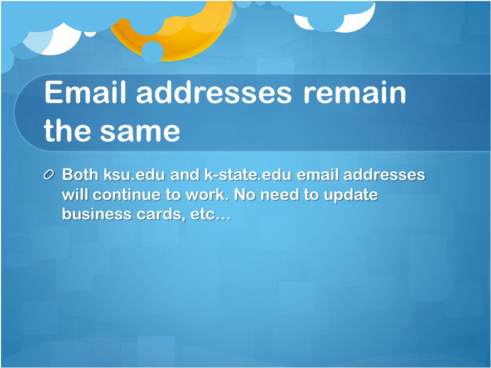 addresses remain the same Both ksu.edu and k-state.edu  addresses will continue to work.