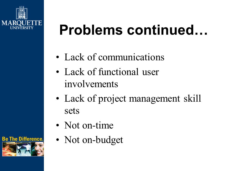 Problems continued… Lack of communications Lack of functional user involvements Lack of project management skill sets Not on-time Not on-budget