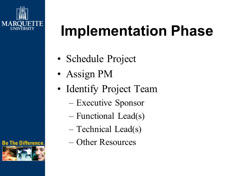 Implementation Phase Schedule Project Assign PM Identify Project Team –Executive Sponsor –Functional Lead(s) –Technical Lead(s) –Other Resources