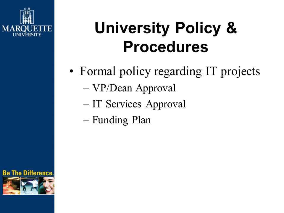 University Policy & Procedures Formal policy regarding IT projects –VP/Dean Approval –IT Services Approval –Funding Plan