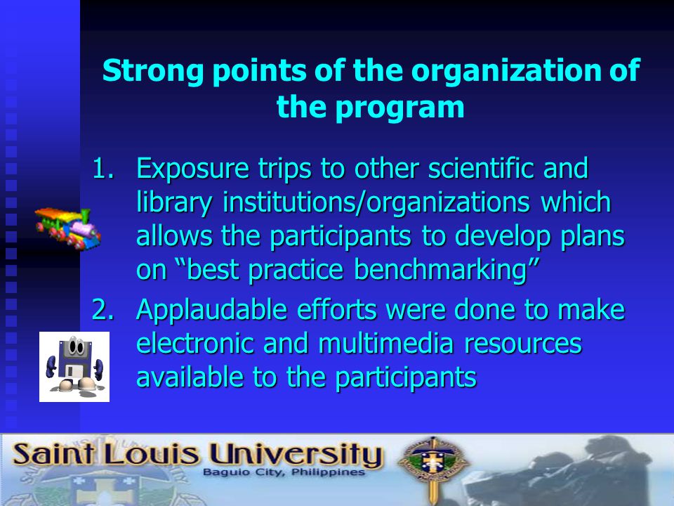Strong points of the organization of the program 1.Exposure trips to other scientific and library institutions/organizations which allows the participants to develop plans on best practice benchmarking 2.Applaudable efforts were done to make electronic and multimedia resources available to the participants