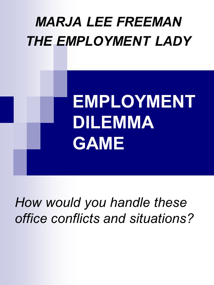 EMPLOYMENT DILEMMA GAME How would you handle these office conflicts and situations.