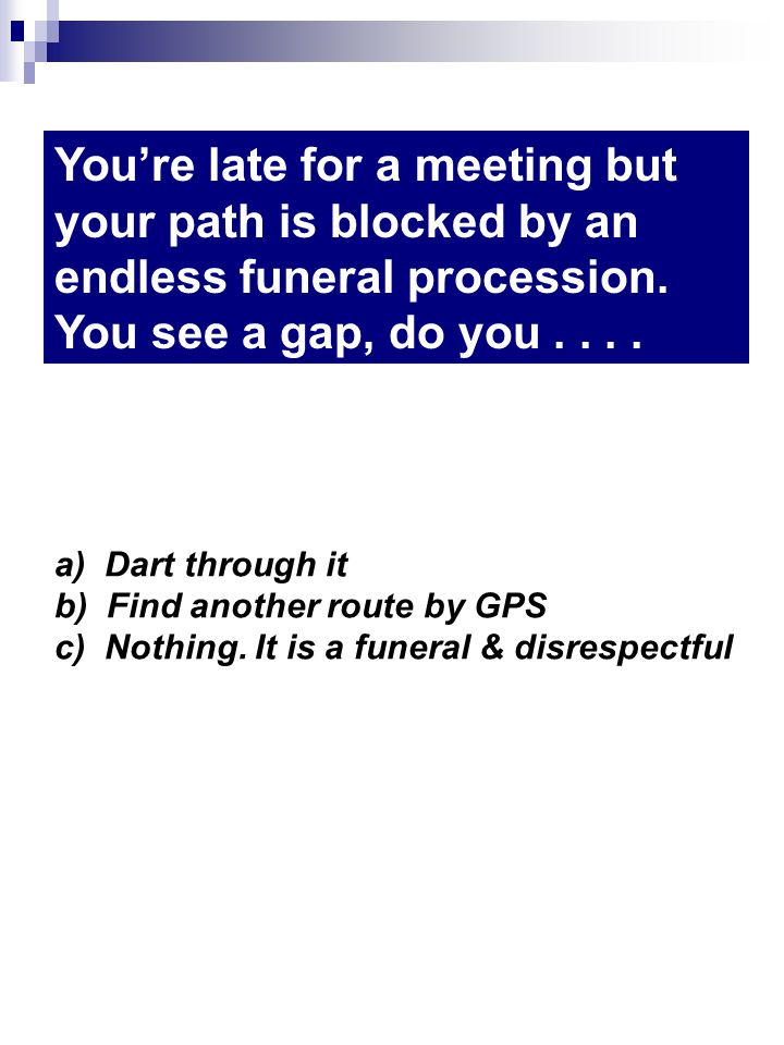 a) Dart through it b) Find another route by GPS c) Nothing.