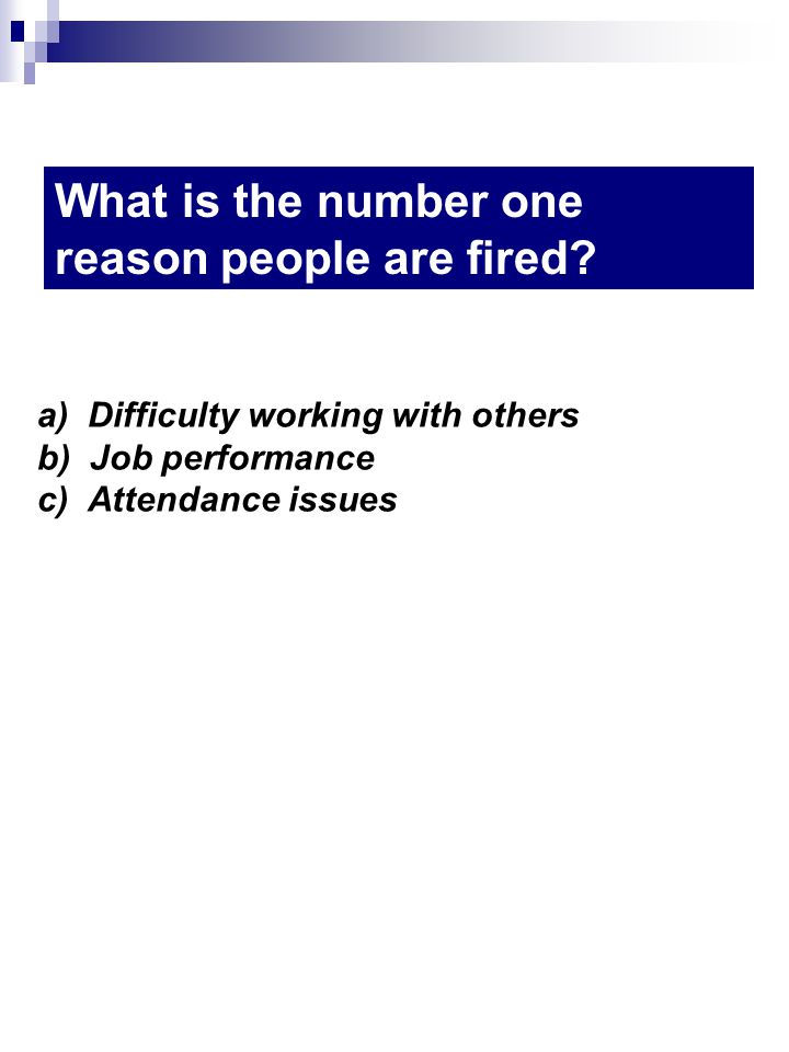 a) Difficulty working with others b) Job performance c) Attendance issues What is the number one reason people are fired