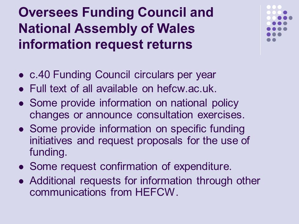 Oversees Funding Council and National Assembly of Wales information request returns c.40 Funding Council circulars per year Full text of all available on hefcw.ac.uk.
