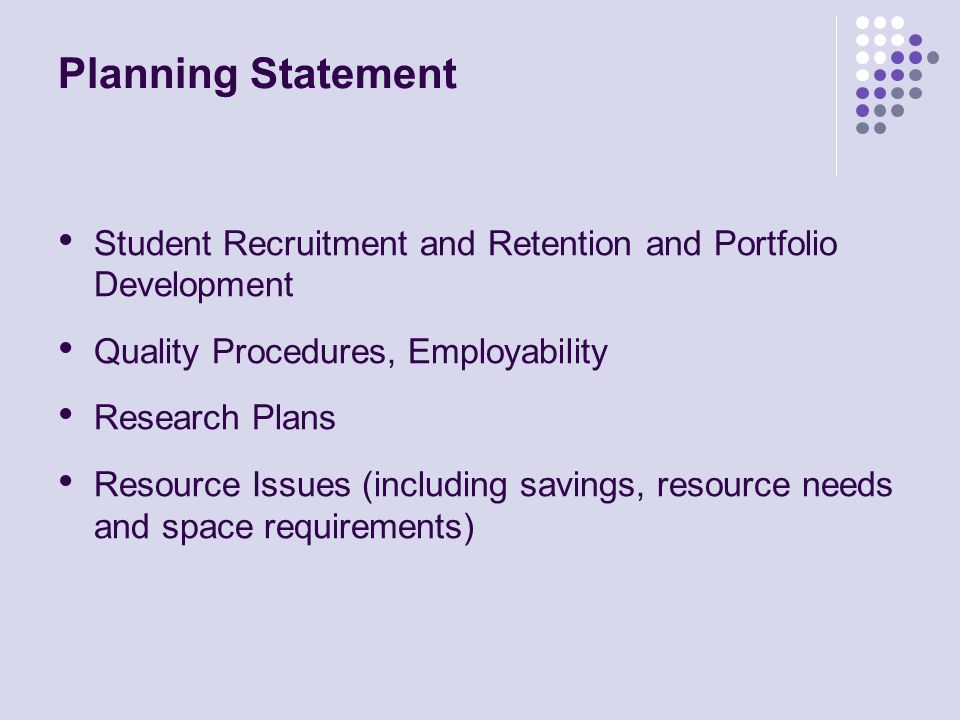 Planning Statement Student Recruitment and Retention and Portfolio Development Quality Procedures, Employability Research Plans Resource Issues (including savings, resource needs and space requirements)
