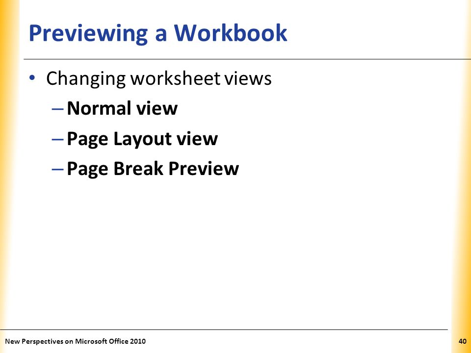 XP Previewing a Workbook Changing worksheet views – Normal view – Page Layout view – Page Break Preview New Perspectives on Microsoft Office
