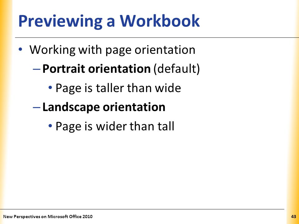 XP Previewing a Workbook Working with page orientation – Portrait orientation (default) Page is taller than wide – Landscape orientation Page is wider than tall New Perspectives on Microsoft Office