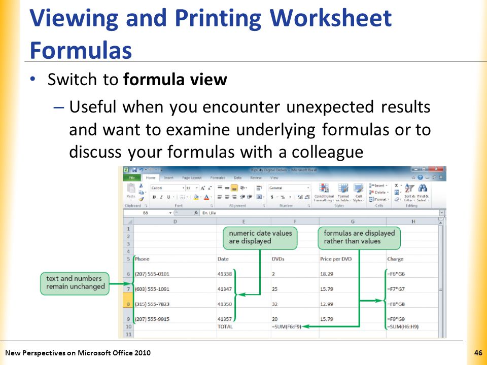 XP Viewing and Printing Worksheet Formulas Switch to formula view – Useful when you encounter unexpected results and want to examine underlying formulas or to discuss your formulas with a colleague New Perspectives on Microsoft Office