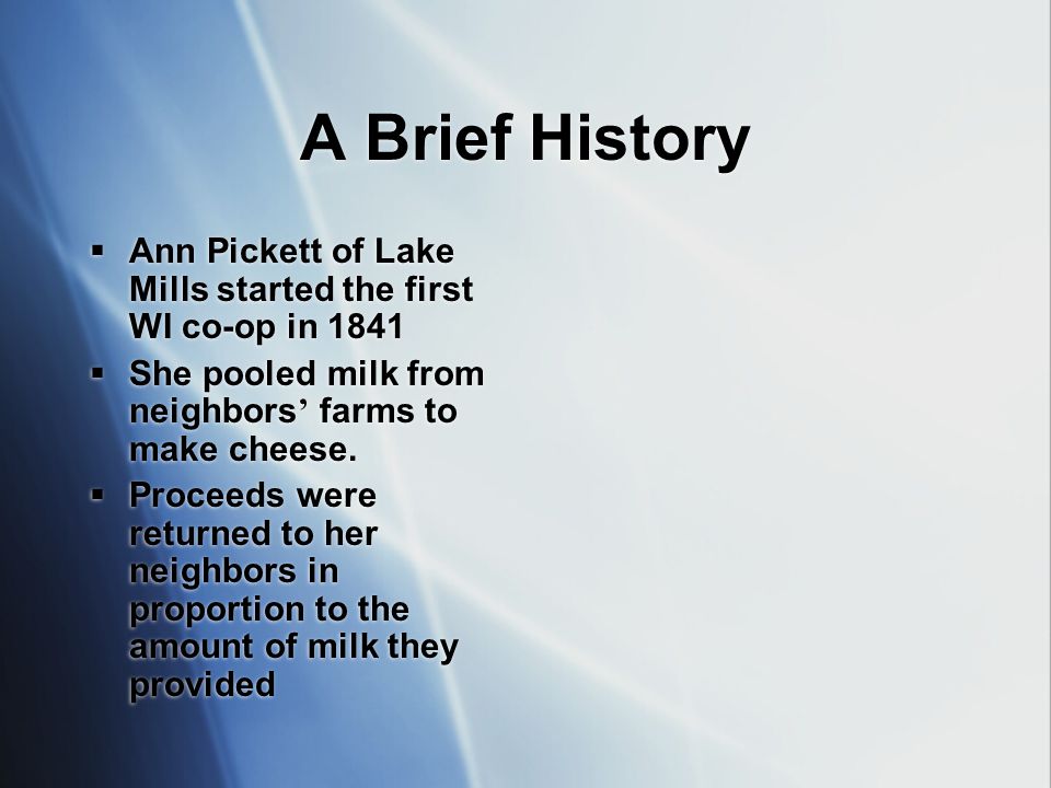 A Brief History Ann Pickett of Lake Mills started the first WI co-op in 1841 She pooled milk from neighbors farms to make cheese.