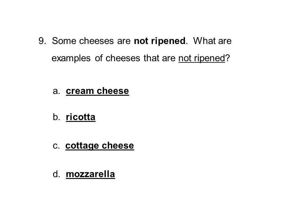 9. Some cheeses are not ripened. What are examples of cheeses that are not ripened.