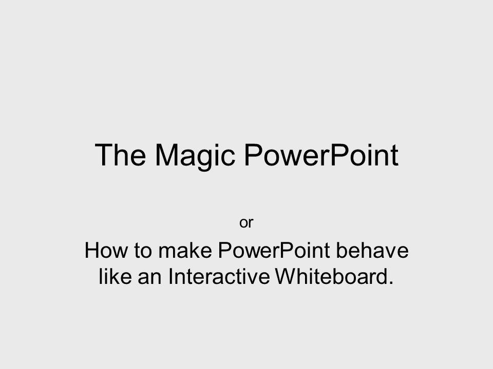 The Magic PowerPoint or How to make PowerPoint behave like an Interactive Whiteboard.