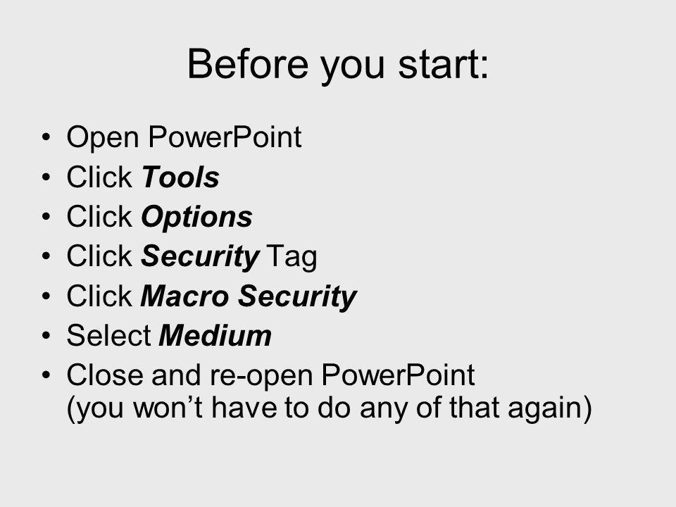 Before you start: Open PowerPoint Click Tools Click Options Click Security Tag Click Macro Security Select Medium Close and re-open PowerPoint (you wont have to do any of that again)