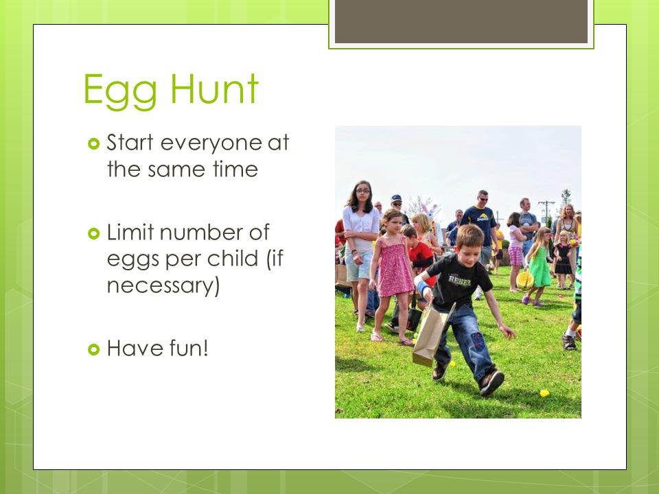 Egg Hunt Start everyone at the same time Limit number of eggs per child (if necessary) Have fun!