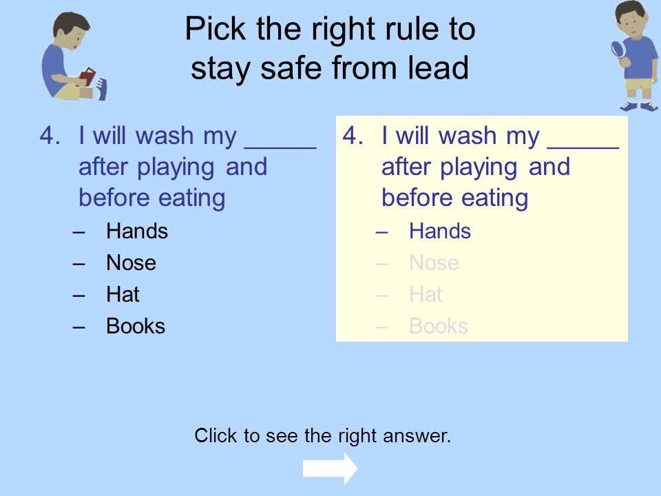 Pick the right rule to stay safe from lead 3.I will leave my –Toes at the door –Shoes in the refrigerator –Shoes at the door –Slippers in the bathtub 3.I will leave my –Toes at the door –Shoes in the refrigerator –Shoes at the door –Slippers in the bathtub Click to see the right answer.