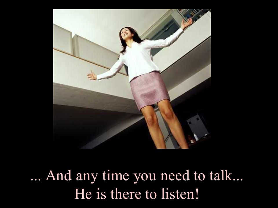 ... And any time you need to talk... He is there to listen!