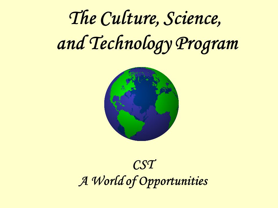 The Culture, Science, and Technology Program CST A World of Opportunities