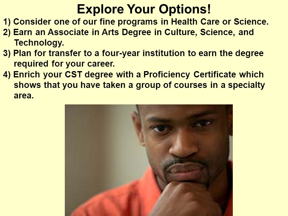 Explore Your Options. 1) Consider one of our fine programs in Health Care or Science.