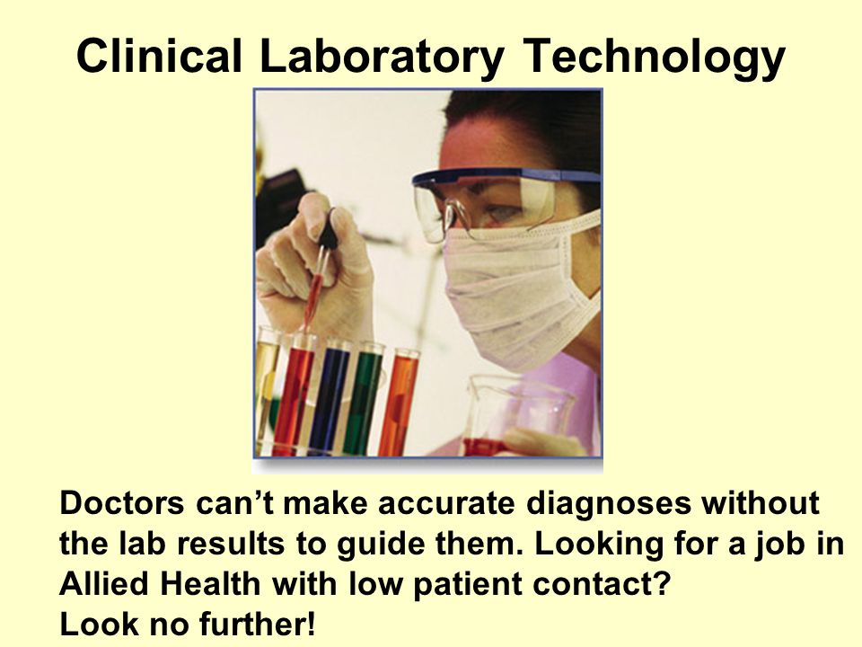 Clinical Laboratory Technology Doctors cant make accurate diagnoses without the lab results to guide them.