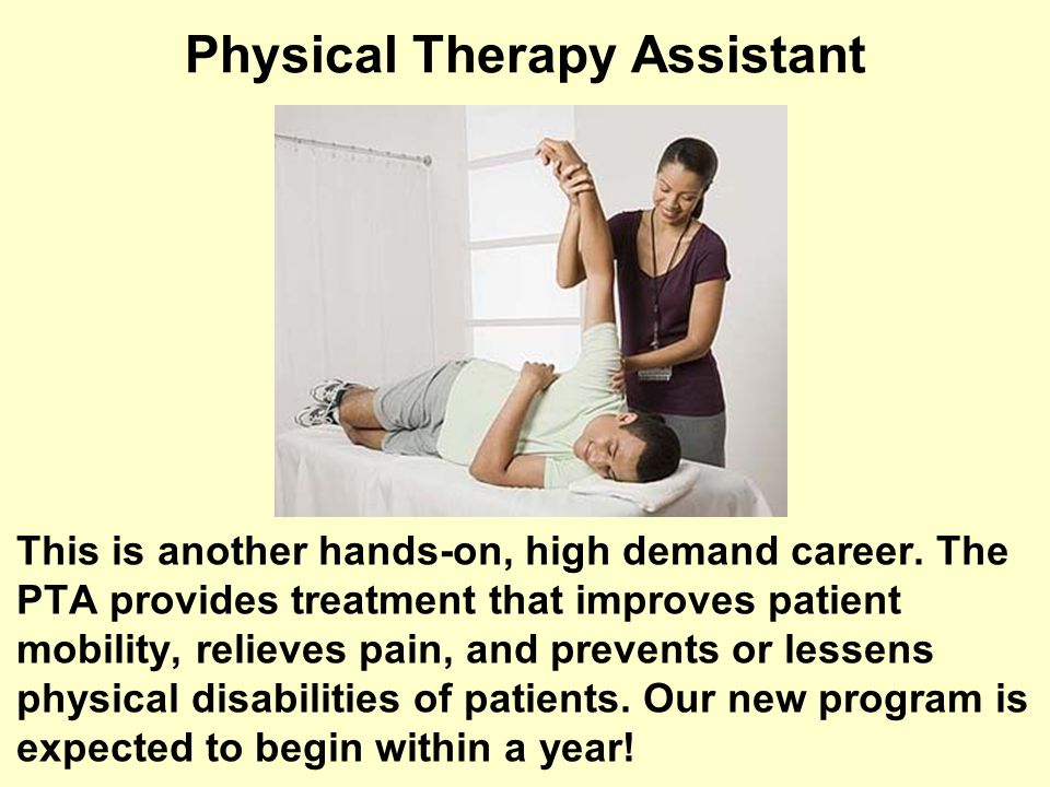 Physical Therapy Assistant This is another hands-on, high demand career.
