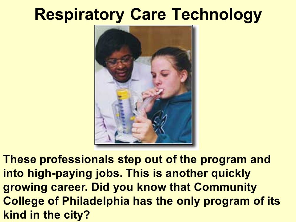 Respiratory Care Technology These professionals step out of the program and into high-paying jobs.