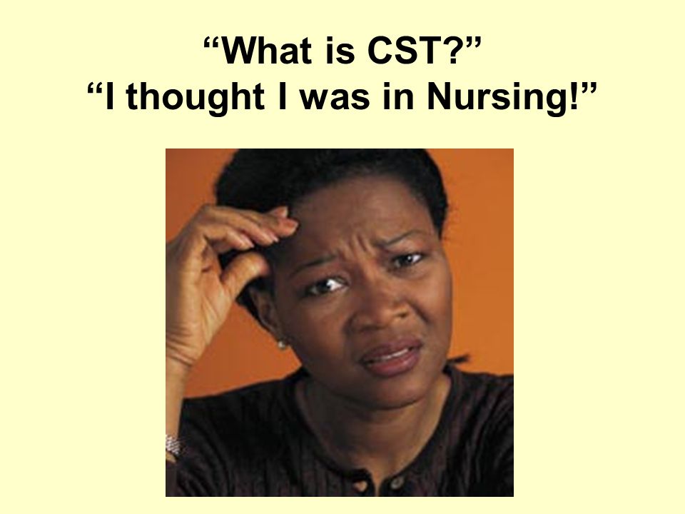 What is CST I thought I was in Nursing!