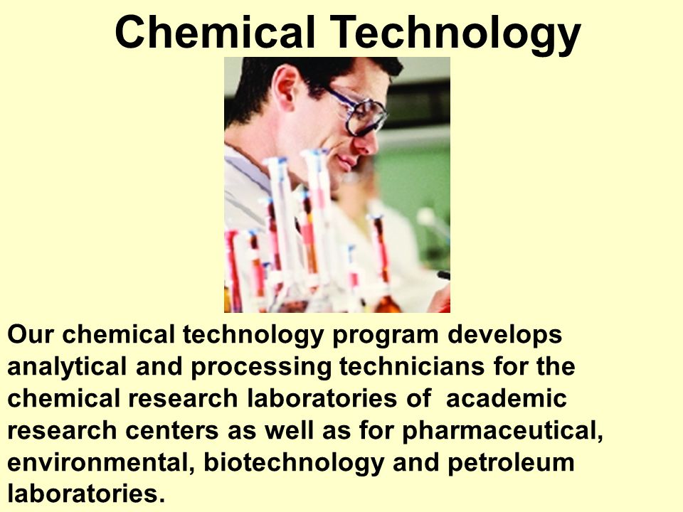 Chemical Technology Our chemical technology program develops analytical and processing technicians for the chemical research laboratories of academic research centers as well as for pharmaceutical, environmental, biotechnology and petroleum laboratories.