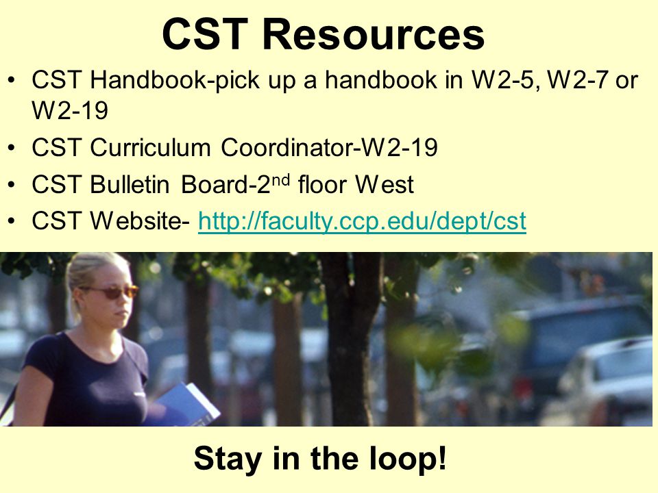 CST Resources CST Handbook-pick up a handbook in W2-5, W2-7 or W2-19 CST Curriculum Coordinator-W2-19 CST Bulletin Board-2 nd floor West CST Website-   Stay in the loop!