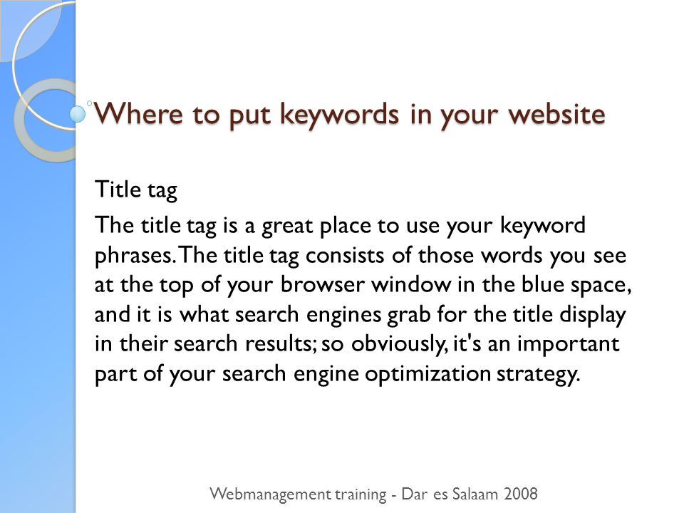 Where to put keywords in your website Title tag The title tag is a great place to use your keyword phrases.
